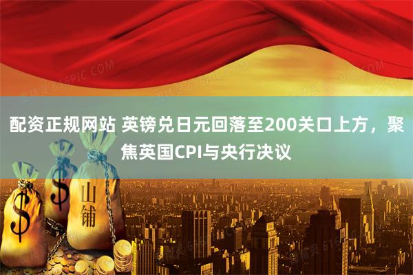 配资正规网站 英镑兑日元回落至200关口上方，聚焦英国CPI与央行决议