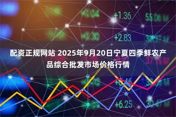 配资正规网站 2025年9月20日宁夏四季鲜农产品综合批发市场价格行情