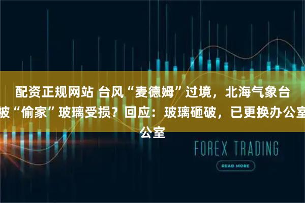 配资正规网站 台风“麦德姆”过境，北海气象台被“偷家”玻璃受损？回应：玻璃砸破，已更换办公室