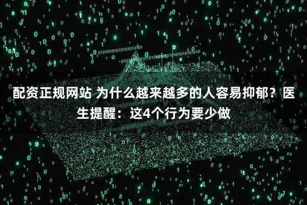 配资正规网站 为什么越来越多的人容易抑郁？医生提醒：这4个行为要少做