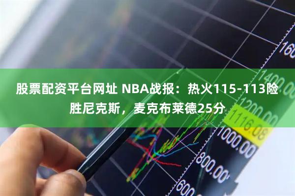 股票配资平台网址 NBA战报：热火115-113险胜尼克斯，麦克布莱德25分