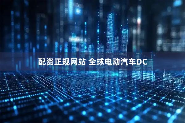 配资正规网站 全球电动汽车DC