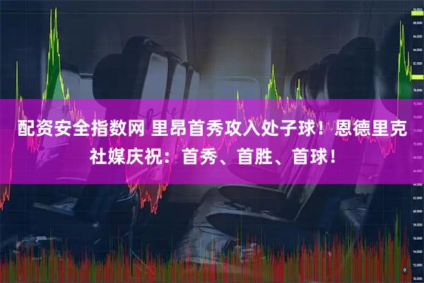 配资安全指数网 里昂首秀攻入处子球！恩德里克社媒庆祝：首秀、首胜、首球！