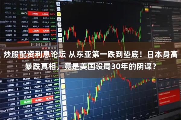炒股配资利息论坛 从东亚第一跌到垫底！日本身高暴跌真相，竟是美国设局30年的阴谋？