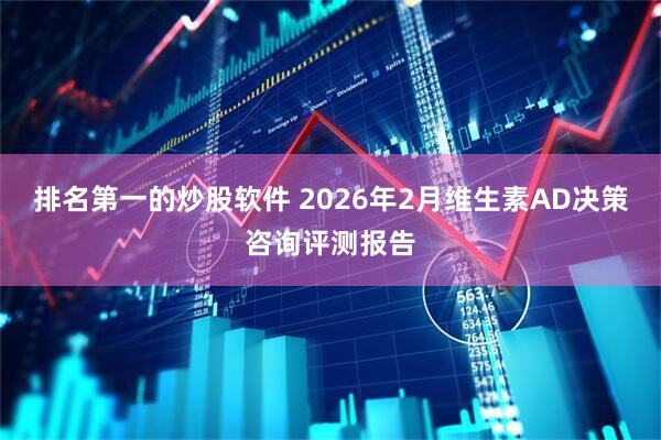 排名第一的炒股软件 2026年2月维生素AD决策咨询评测报告