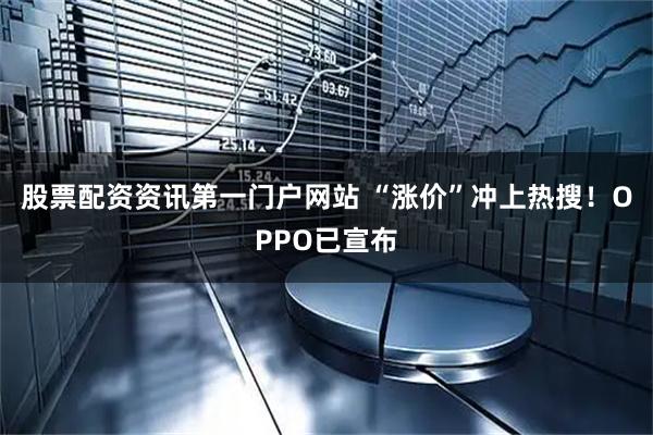 股票配资资讯第一门户网站 “涨价”冲上热搜！OPPO已宣布