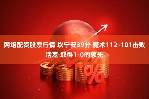 网络配资股票行情 坎宁安39分 魔术112-101击败活塞 取得1-0的领先