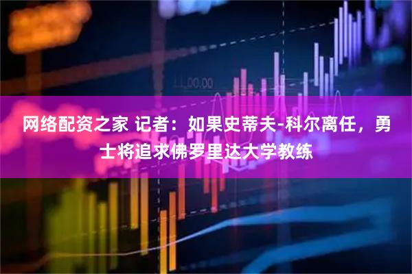 网络配资之家 记者：如果史蒂夫-科尔离任，勇士将追求佛罗里达大学教练